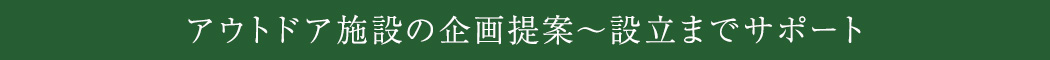 アウトドア施設の企画提案～」設立までサポート