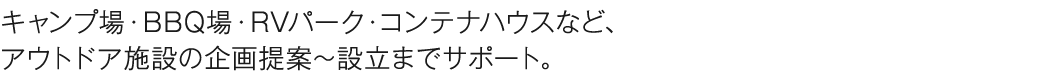 ・キャンプ場・BBQ場・RVパーク・コンテナハウスなど、アウトドア施設の企画提案〜設立までサポート。